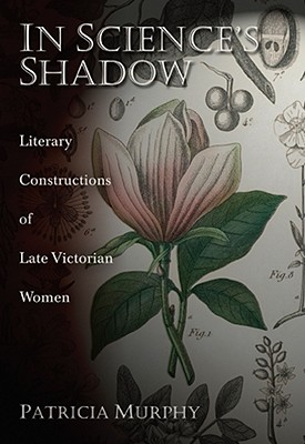 In Science's Shadow: Literary Constructions of Late Victorian Women - Murphy, Patricia