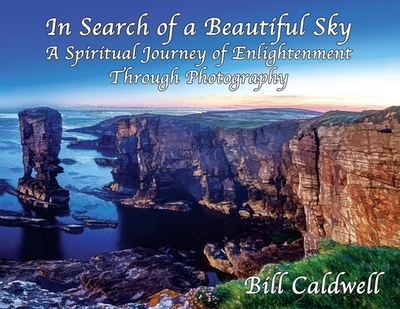 In Search of a Beautiful Sky: A Spiritual Journey of Enlightenment Through Photography - Caldwell, Bill