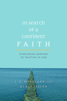 In Search of a Confident Faith: Overcoming Barriers to Trusting in God - Moreland, J P, and Issler, Klaus