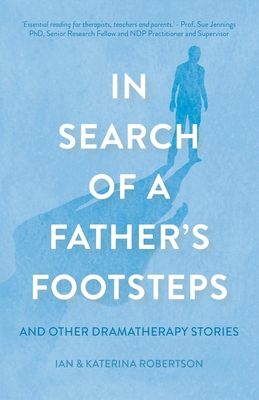 In Search of a Father's Footsteps: And Other Dramatherapy Stories - Robertson, Ian Douglas, and Couroucli-Robertson, Katerina
