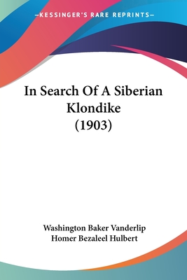 In Search Of A Siberian Klondike (1903) - Vanderlip, Washington Baker, and Hulbert, Homer Bezaleel