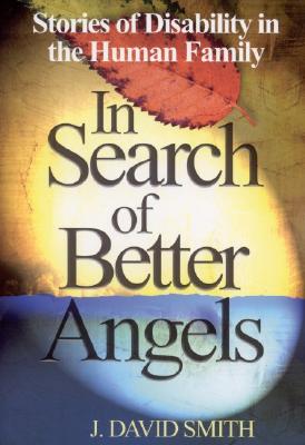 In Search of Better Angels: Stories of Disability in the Human Family - Smith, J David