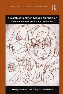 In Search of Common Ground on Abortion: From Culture War to Reproductive Justice - West, Robin (Editor), and Murray, Justin (Editor), and Esser, Meredith (Editor)