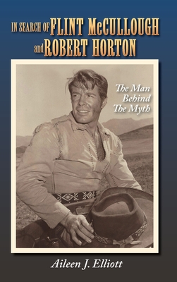 In Search of Flint McCullough and Robert Horton (hardback): The Man Behind the Myth - Elliott, Aileen J, and Magers, Boyd (Foreword by)