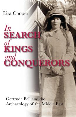 In Search of Kings and Conquerors: Gertrude Bell and the Archaeology of the Middle East - Cooper, Lisa
