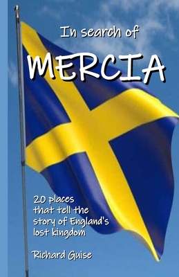 In Search of Mercia: 20 places that tell the story of England's lost kingdom - Guise, Richard