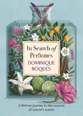 In Search of Perfumes: A lifetime journey to the sources of nature's scents - Roques, Dominique, and Smee, Stephanie (Translated by)