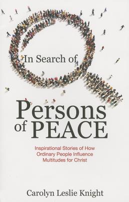 In Search of Persons of Peace: Inspirational Stories of How Ordinary People Influence Multitudes for Christ - Knight, Carolyn Leslie