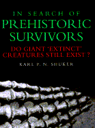 In Search of Prehistoric Survivors: Do Giant 'Extinct' Creatures Still Exist? - Shuker, Karl P N