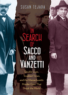 In Search of Sacco & Vanzetti: Double Lives, Troubled Times, & the Massachusetts Murder Case That Shook the World