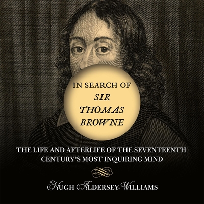In Search of Sir Thomas Browne: The Life and Afterlife of the Seventeenth Century's Most Inquiring Mind - Hugh, Aldersey-Williams, and Aldersey-Williams, Hugh, and Vance, Simon (Read by)