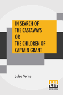 In Search Of The Castaways Or The Children Of Captain Grant: From The Works Of Jules Verne Edited By Charles F. Horne, Ph.D.