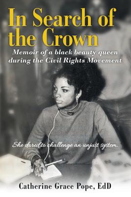 In Search of the Crown: Memoir of a Black beauty queen during the Civil Rights Movement - She dared to challenge an unjust system. - Pope, Edd Catherine Grace