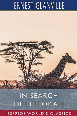 In Search of the Okapi (Esprios Classics): A Story of Adventure in Central Africa - Glanville, Ernest