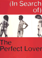 (In Search Of) the Perfect Lover: Louise Bourgeois, Marlene Dumas, Paul McCarthy, Raymond Pettibon - Bourgeois, Louise, and Dumas, Marlene, and McCarthy, Paul