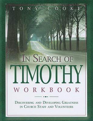In Search of Timothy Workbook: Discovering and Developing Greatness in Church Staff and Volunteers - Cooke, Tony