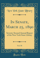 In Senate, March 25, 1890, Vol. 50: Seventy-Second Annual Report of the New York State Library (Classic Reprint)