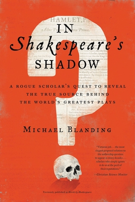 In Shakespeare's Shadow: A Rogue Scholar's Quest to Reveal the True Source Behind the World's Greatest Plays - Blanding, Michael