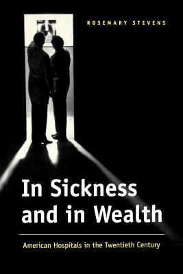 In Sickness and in Wealth: American Hospitals in the Twentieth Century - Stevens, Rosemary