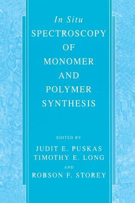In Situ Spectroscopy of Monomer and Polymer Synthesis - Puskas, Judit E (Editor), and Long, Timothy E (Editor), and Storey, Robson F (Editor)