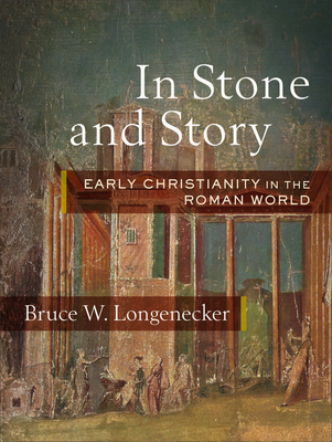 In Stone and Story: Early Christianity in the Roman World - Longenecker, Bruce W