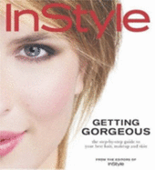 In Style: Getting Gorgeous: The Step-By-Step Guide to Your Best Hair, Makeup and Skin - In Style Magazine, and Editors of Instyle Magazine
