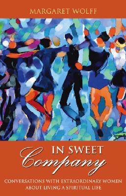 In Sweet Company: Conversations with Extraordinary Women about Living a Spiritual Life - Wolff, Margaret