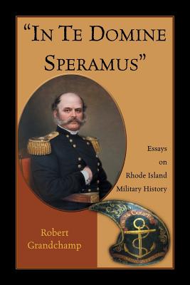 "In Te Domine Speramus": Essays on Rhode Island Military History - Grandchamp, Robert