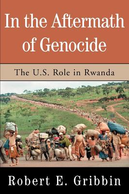 In the Aftermath of Genocide: The U.S. Role in Rwanda - Gribbin, Robert E