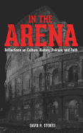 In the Arena: Reflections on Culture, History, Politics, and Faith