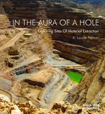 In the Aura of a Hole: Exploring Sites of Material Extraction - Palmer, A Laurie