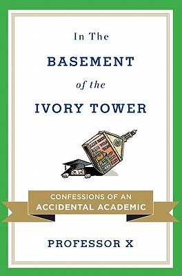 In the Basement of the Ivory Tower: Confessions of an Accidental Academic - Professor X, and Professor