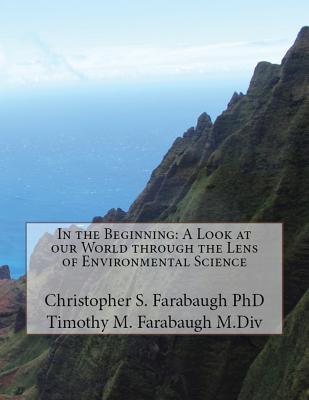 In the Beginning: A Look at our World through the Lens of Environmental Science - Farabaugh, Christopher S, and Farabaugh, Timothy M