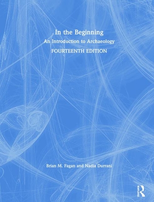 In the Beginning: An Introduction to Archaeology - Durrani, Nadia, and Fagan, Brian M