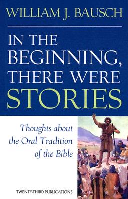 In the Beginning, There Were Stories: Thoughts about the Oral Tradition of the Bible - Bausch, William J