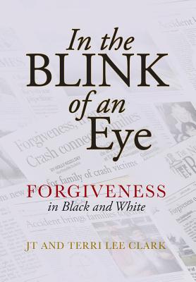 In the Blink of an Eye: Forgiveness in Black and White - Clark, Jt, and Clark, Terri Lee