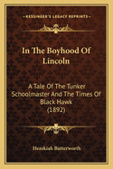 In The Boyhood Of Lincoln: A Tale Of The Tunker Schoolmaster And The Times Of Black Hawk (1892)