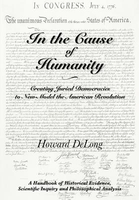 In the Cause of Humanity: Creating Juried Democracies to New-Model the American Revolution - DeLong, Howard