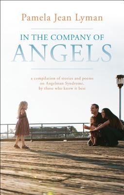 In the Company of Angels: A Compilation of Stories and Poems on Angelman Syndrome, by Those Who Know It Best - Lyman, Pamela Jean