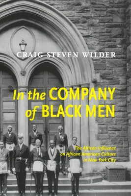 In the Company of Black Men: The African Influence on African American Culture in New York City - Wilder, Craig Steven, Professor