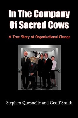 In the Company of Sacred Cows: A True Story of Organizational Change - Quesnelle, Stephen, and Smith, Geoff