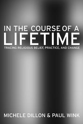 In the Course of a Lifetime: Tracing Religious Belief, Practice, and Change - Dillon, Michele, and Wink, Paul