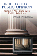 In the Court of Public Opinion: Winning Your Case with Public Relations - Haggerty, James F