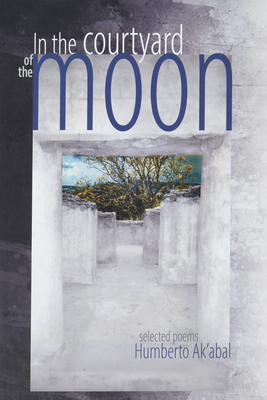 In the Courtyard of the Moon: Selected Poems - Ak'abal, Humberto, and Rivera, Miguel (Translated by)