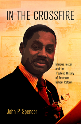 In the Crossfire: Marcus Foster and the Troubled History of American School Reform - Spencer, John P