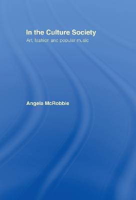 In the Culture Society: Art, Fashion and Popular Music - McRobbie, Angela, Dr.