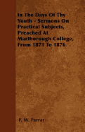 In the Days of Thy Youth - Sermons on Practical Subjects, Preached at Marlborough College, from 1871 to 1876