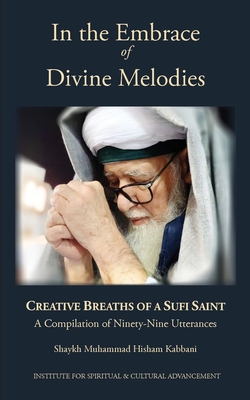 In the Embrace of Divine Melodies: Creative Breaths of a Sufi Saint - Kabbani, Shaykh Muhammad Hisham, and Hussain, Ali, Dr. (Preface by)