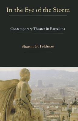 In the Eye of the Storm: Contemporary Theatre in Barcelona - Feldman, Sharon G