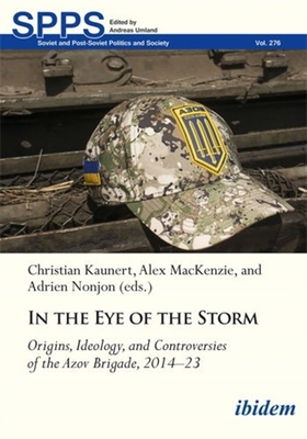 In the Eye of the Storm: Origins, Ideology, and Controversies of the Azov Brigade, 2014-2023 - Kaunert, Christian (Editor), and MacKenzie, Alex (Editor), and Nonjon, Adrien (Editor)